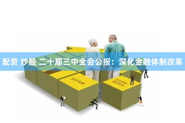   配资 炒股 二十届三中全会公报：深化金融体制改革
