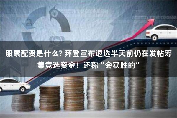   股票配资是什么? 拜登宣布退选半天前仍在发帖筹集竞选资金！还称“会获胜的”