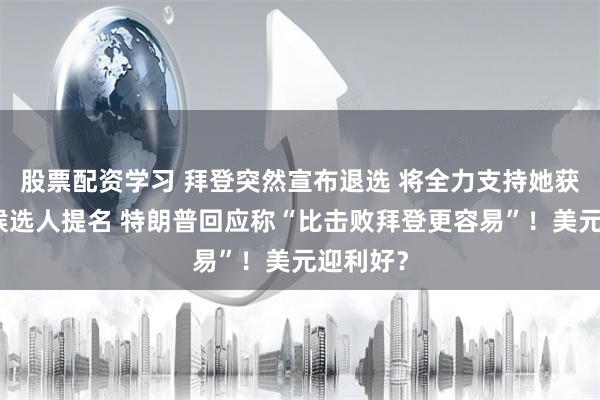   股票配资学习 拜登突然宣布退选 将全力支持她获得总统候选人提名 特朗普回应称“比击败拜登更容易”！美元迎利好？