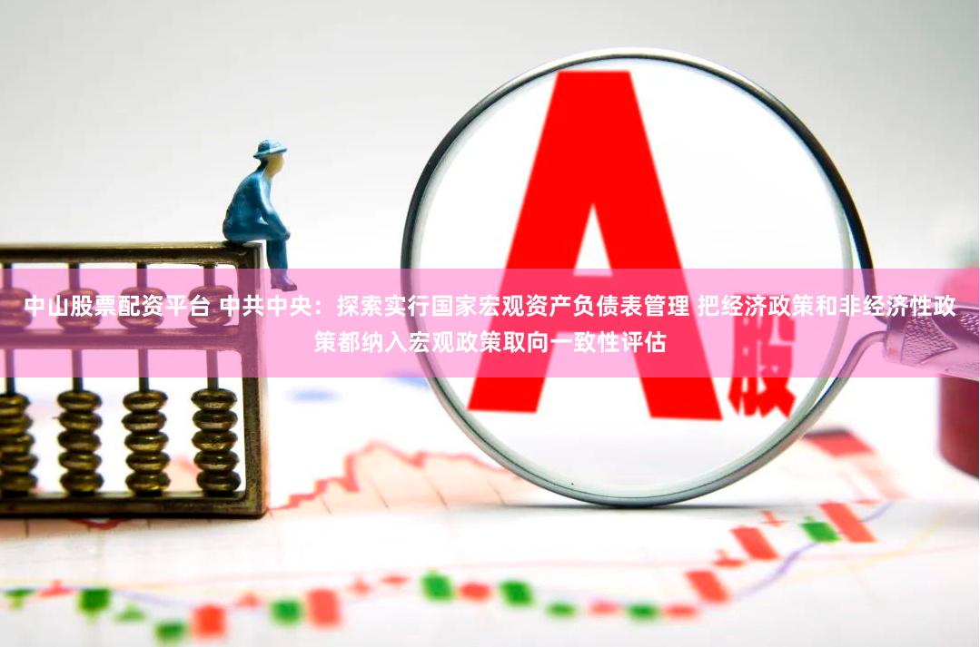   中山股票配资平台 中共中央：探索实行国家宏观资产负债表管理 把经济政策和非经济性政策都纳入宏观政策取向一致性评估
