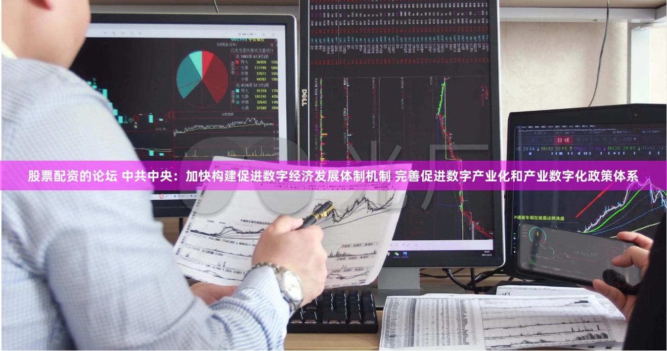   股票配资的论坛 中共中央：加快构建促进数字经济发展体制机制 完善促进数字产业化和产业数字化政策体系