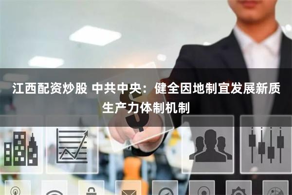   江西配资炒股 中共中央：健全因地制宜发展新质生产力体制机制