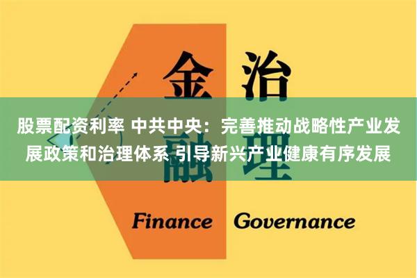   股票配资利率 中共中央：完善推动战略性产业发展政策和治理体系 引导新兴产业健康有序发展