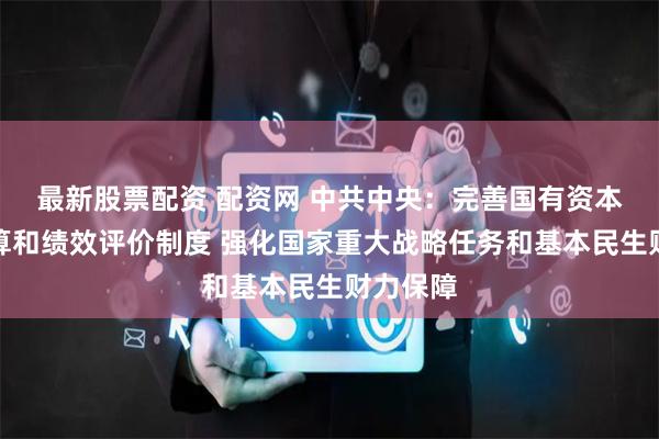   最新股票配资 配资网 中共中央：完善国有资本经营预算和绩效评价制度 强化国家重大战略任务和基本民生财力保障