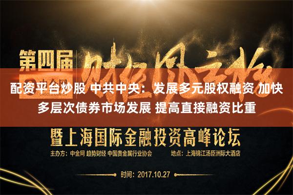  配资平台炒股 中共中央：发展多元股权融资 加快多层次债券市场发展 提高直接融资比重