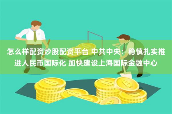   怎么样配资炒股配资平台 中共中央：稳慎扎实推进人民币国际化 加快建设上海国际金融中心