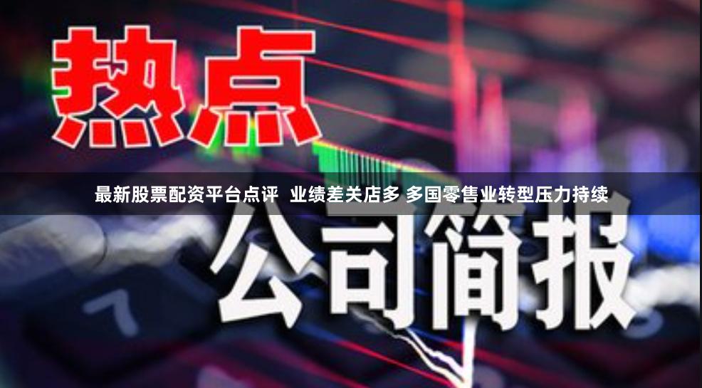  最新股票配资平台点评  业绩差关店多 多国零售业转型压力持续
