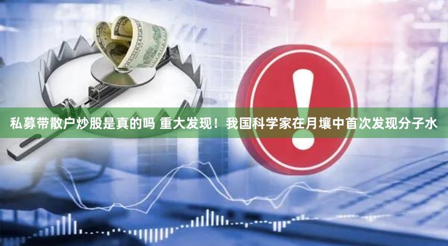   私募带散户炒股是真的吗 重大发现！我国科学家在月壤中首次发现分子水