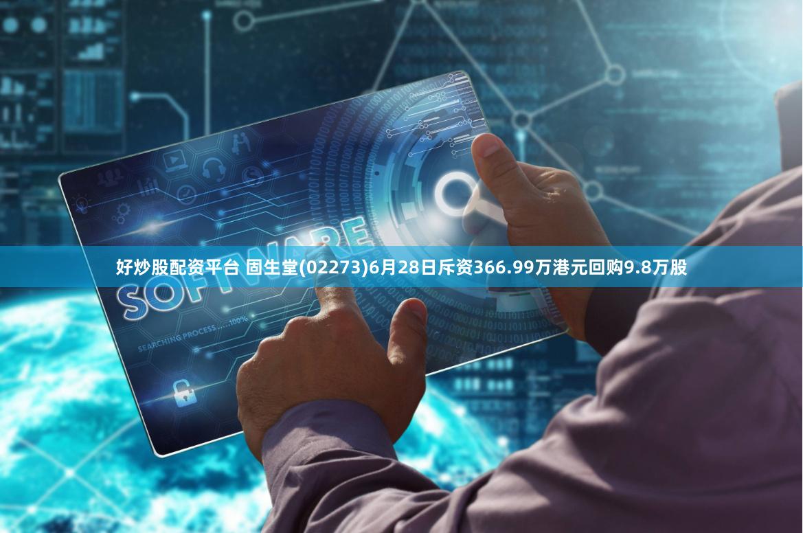   好炒股配资平台 固生堂(02273)6月28日斥资366.99万港元回购9.8万股