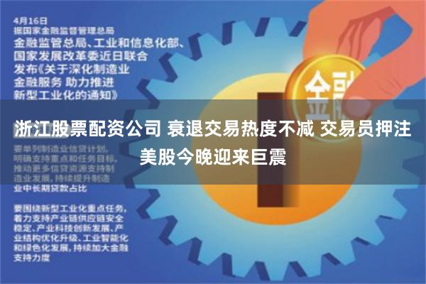   浙江股票配资公司 衰退交易热度不减 交易员押注美股今晚迎来巨震