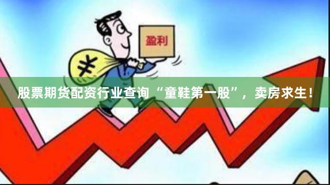   股票期货配资行业查询 “童鞋第一股”，卖房求生！