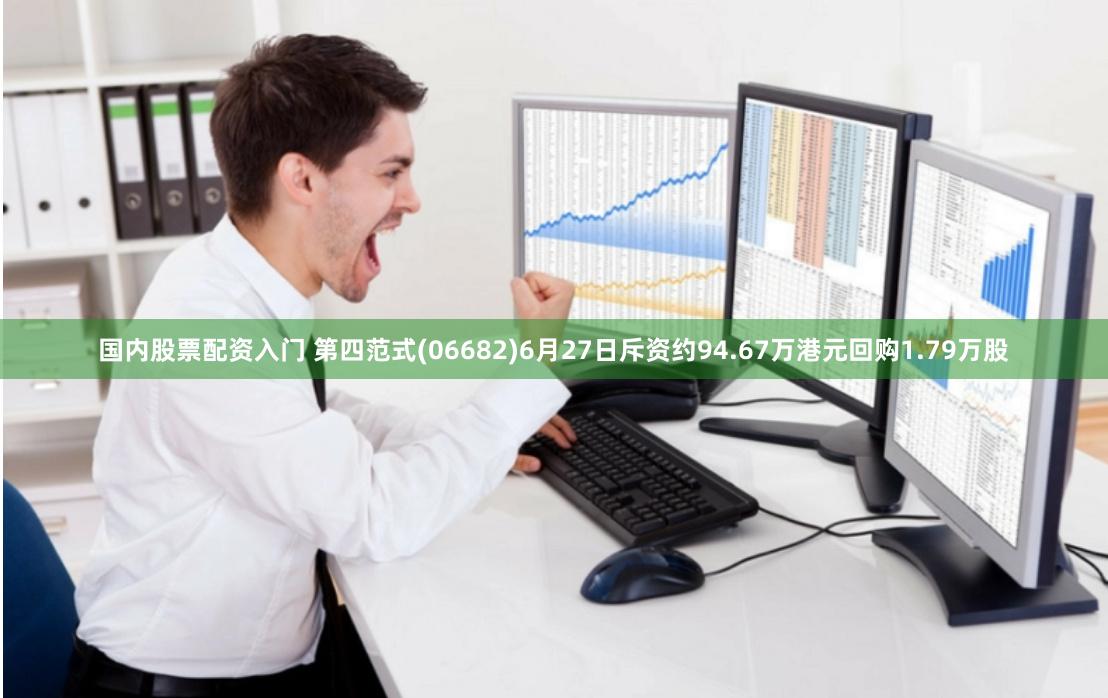   国内股票配资入门 第四范式(06682)6月27日斥资约94.67万港元回购1.79万股