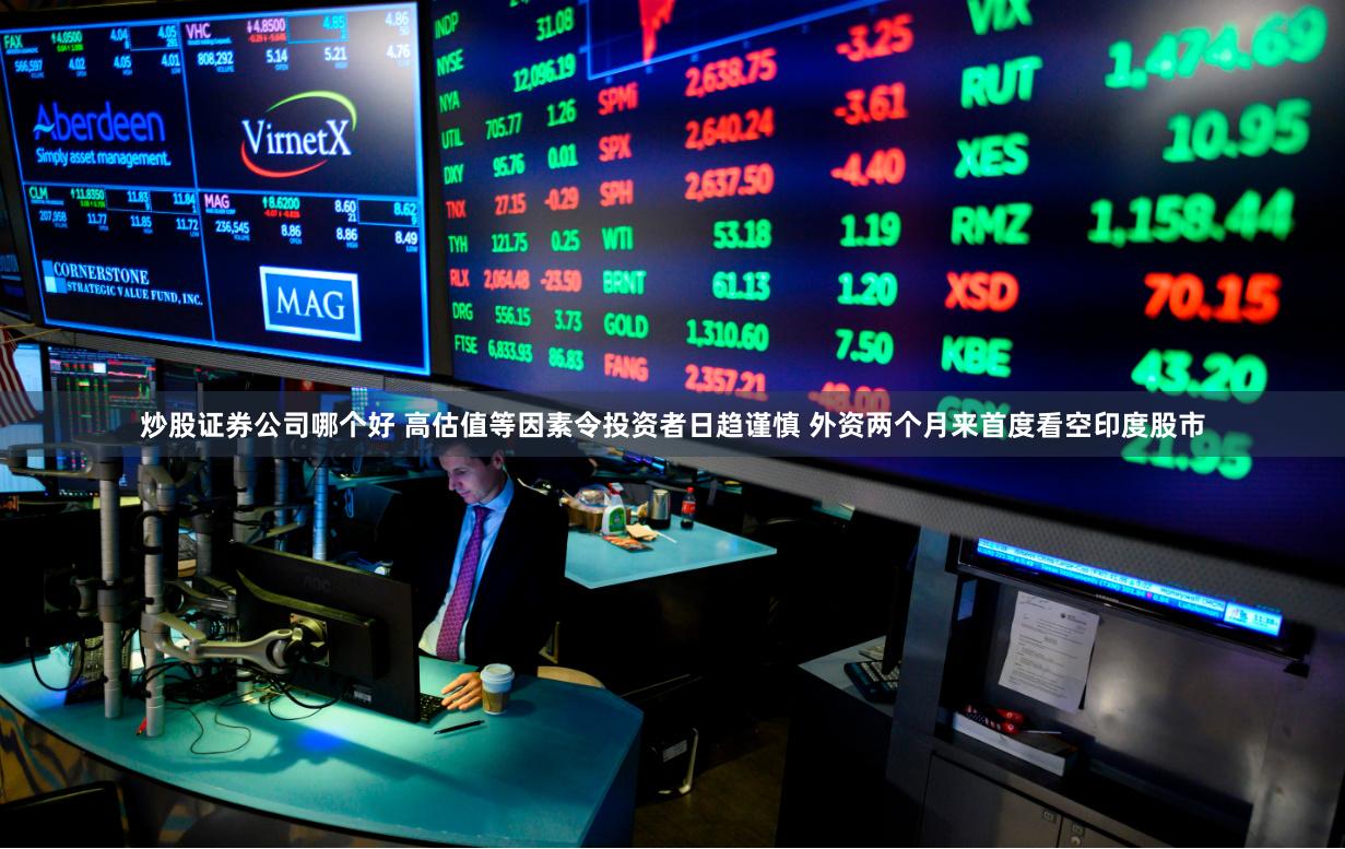   炒股证券公司哪个好 高估值等因素令投资者日趋谨慎 外资两个月来首度看空印度股市