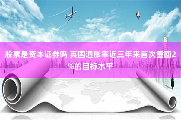   股票是资本证券吗 英国通胀率近三年来首次重回2%的目标水平