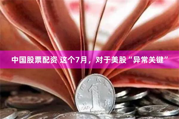   中国股票配资 这个7月，对于美股“异常关键”