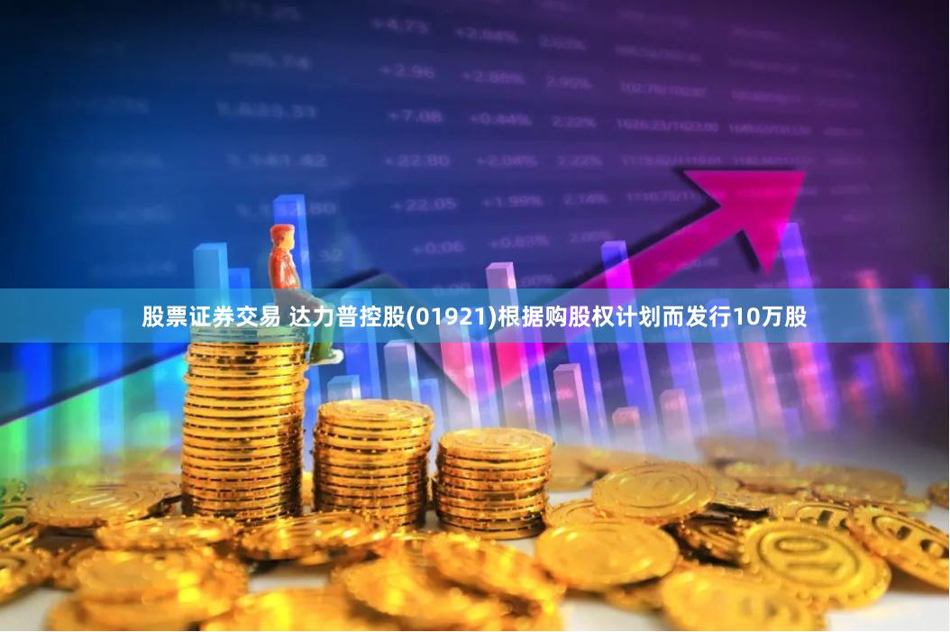   股票证券交易 达力普控股(01921)根据购股权计划而发行10万股