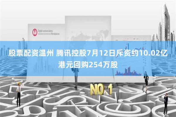   股票配资温州 腾讯控股7月12日斥资约10.02亿港元回购254万股