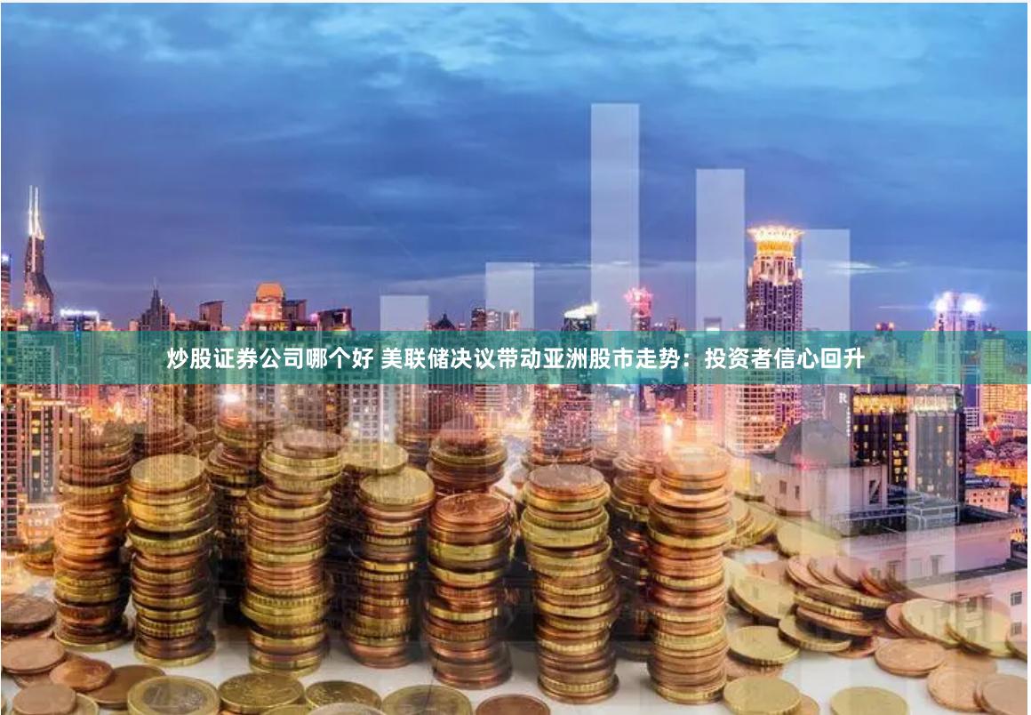   炒股证券公司哪个好 美联储决议带动亚洲股市走势：投资者信心回升