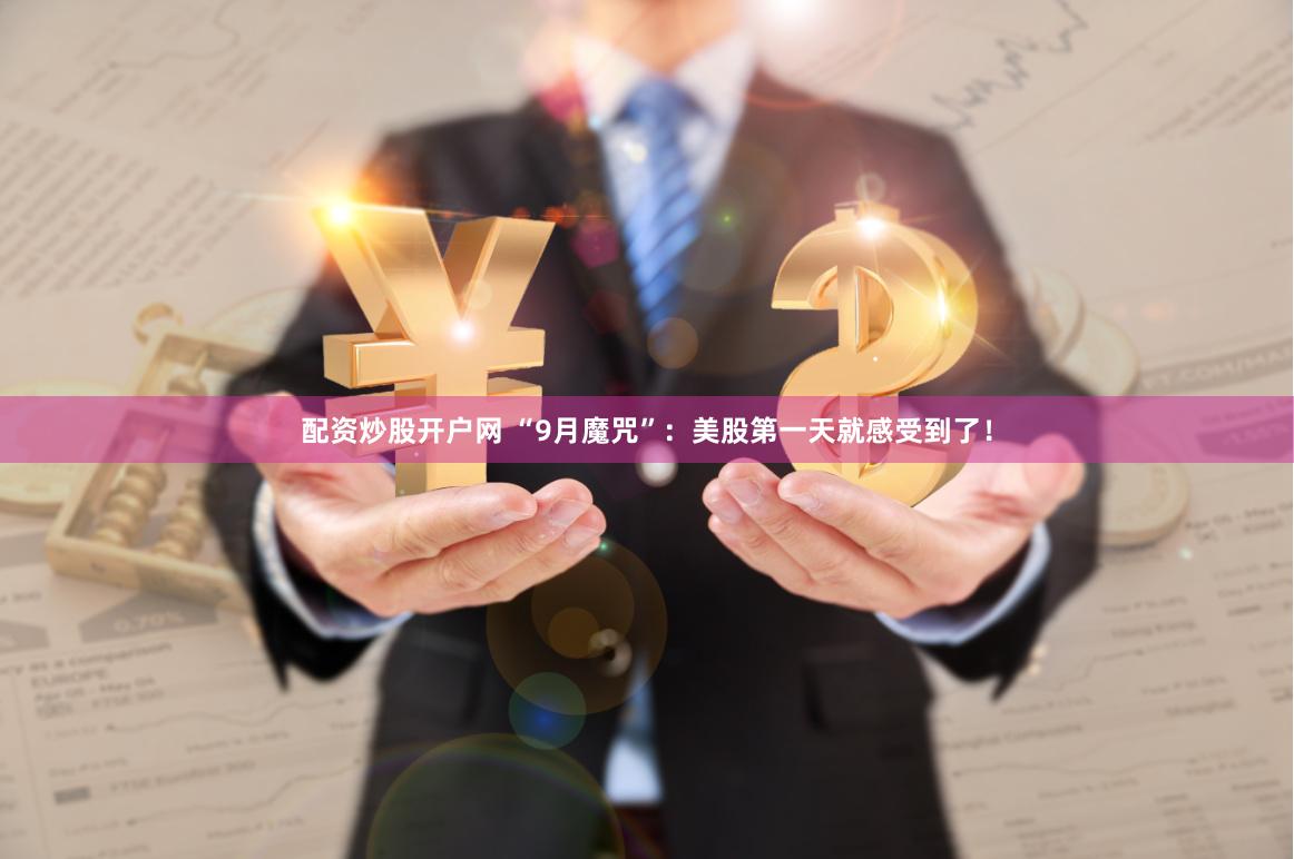   配资炒股开户网 “9月魔咒”：美股第一天就感受到了！