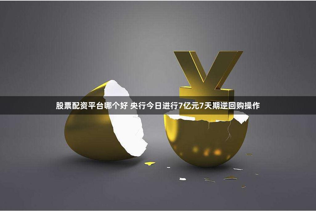   股票配资平台哪个好 央行今日进行7亿元7天期逆回购操作