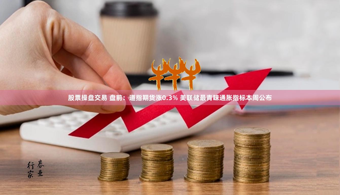   股票操盘交易 盘前：道指期货涨0.3% 美联储最青睐通胀指标本周公布
