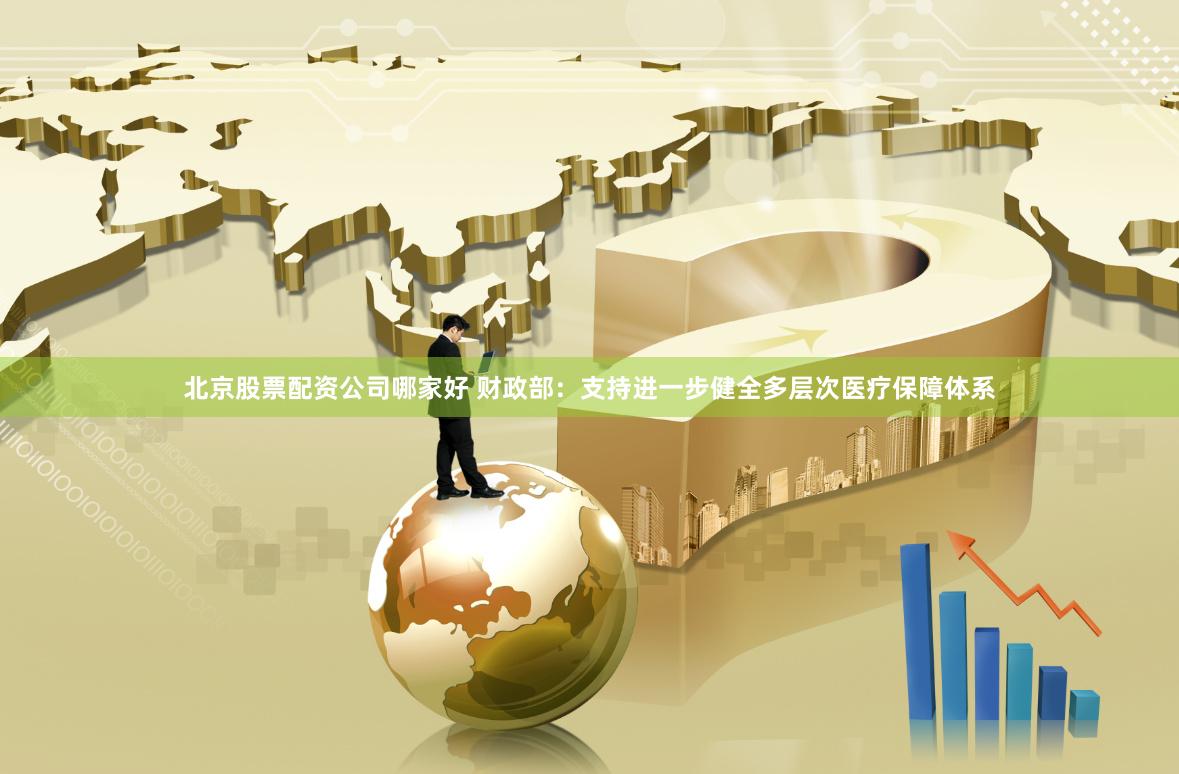   北京股票配资公司哪家好 财政部：支持进一步健全多层次医疗保障体系