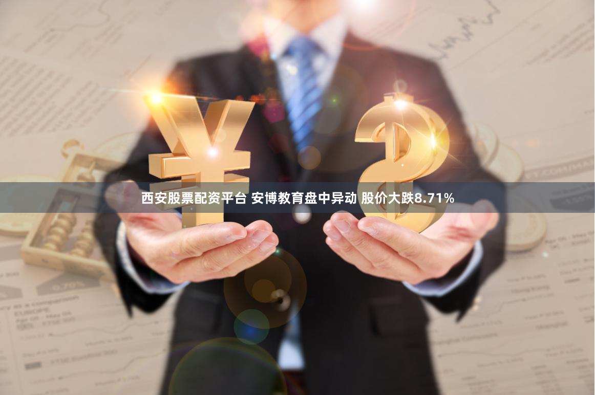   西安股票配资平台 安博教育盘中异动 股价大跌8.71%
