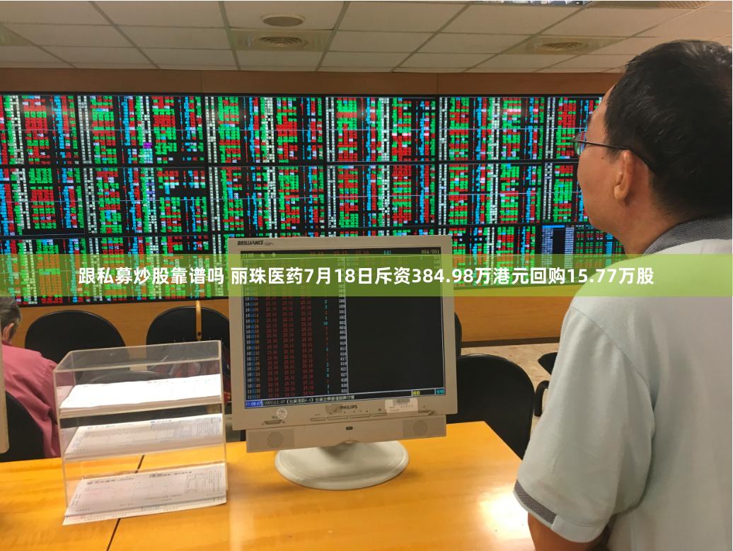   跟私募炒股靠谱吗 丽珠医药7月18日斥资384.98万港元回购15.77万股
