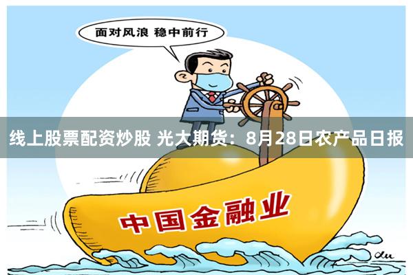   线上股票配资炒股 光大期货：8月28日农产品日报