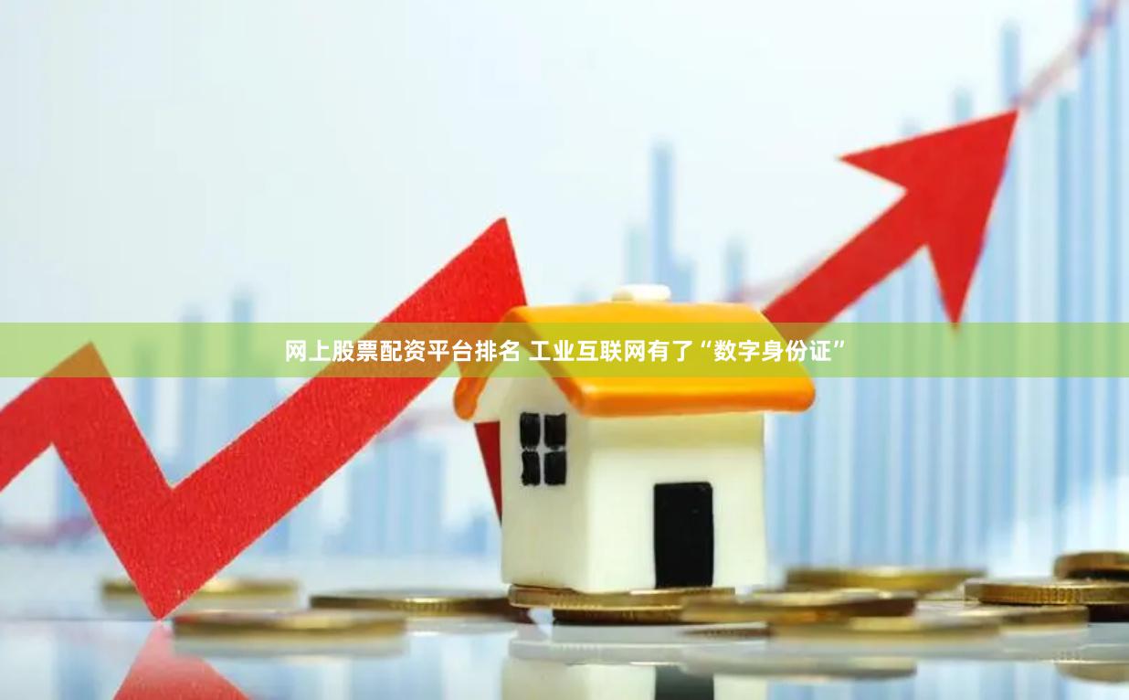   网上股票配资平台排名 工业互联网有了“数字身份证”