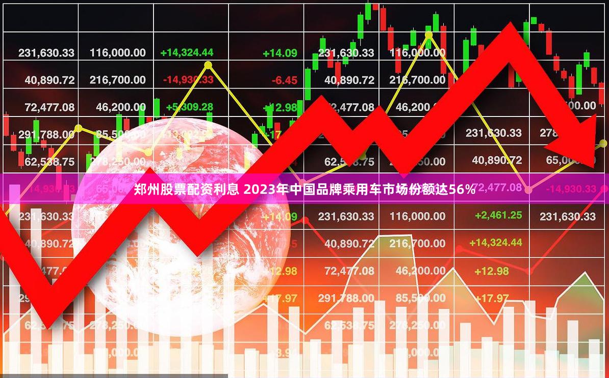   郑州股票配资利息 2023年中国品牌乘用车市场份额达56%