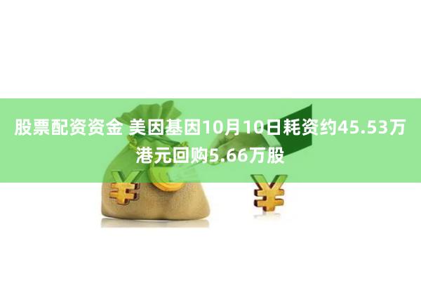   股票配资资金 美因基因10月10日耗资约45.53万港元回购5.66万股