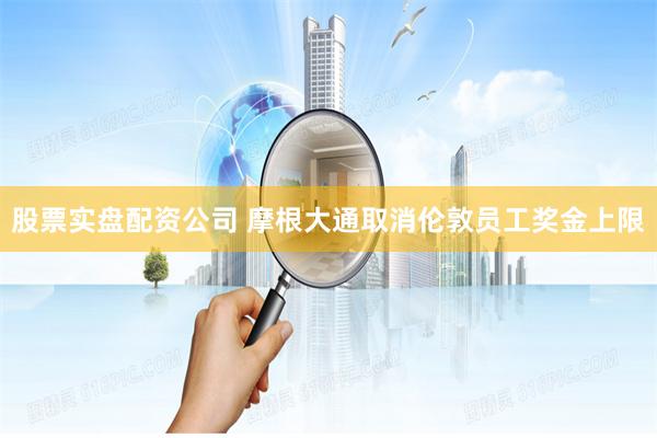   股票实盘配资公司 摩根大通取消伦敦员工奖金上限