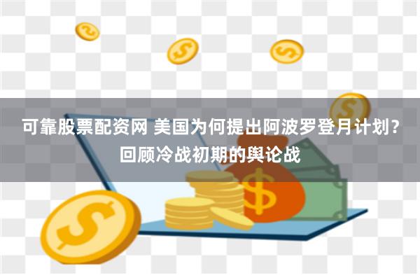   可靠股票配资网 美国为何提出阿波罗登月计划？回顾冷战初期的舆论战