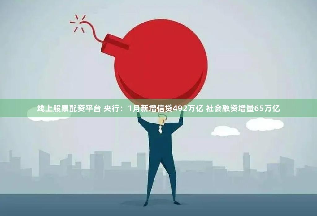   线上股票配资平台 央行：1月新增信贷492万亿 社会融资增量65万亿