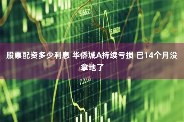   股票配资多少利息 华侨城A持续亏损 已14个月没拿地了