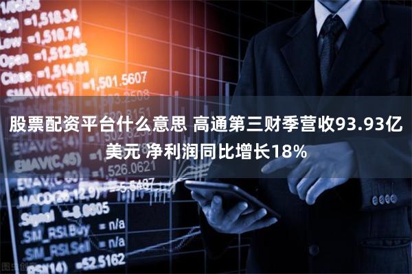   股票配资平台什么意思 高通第三财季营收93.93亿美元 净利润同比增长18%