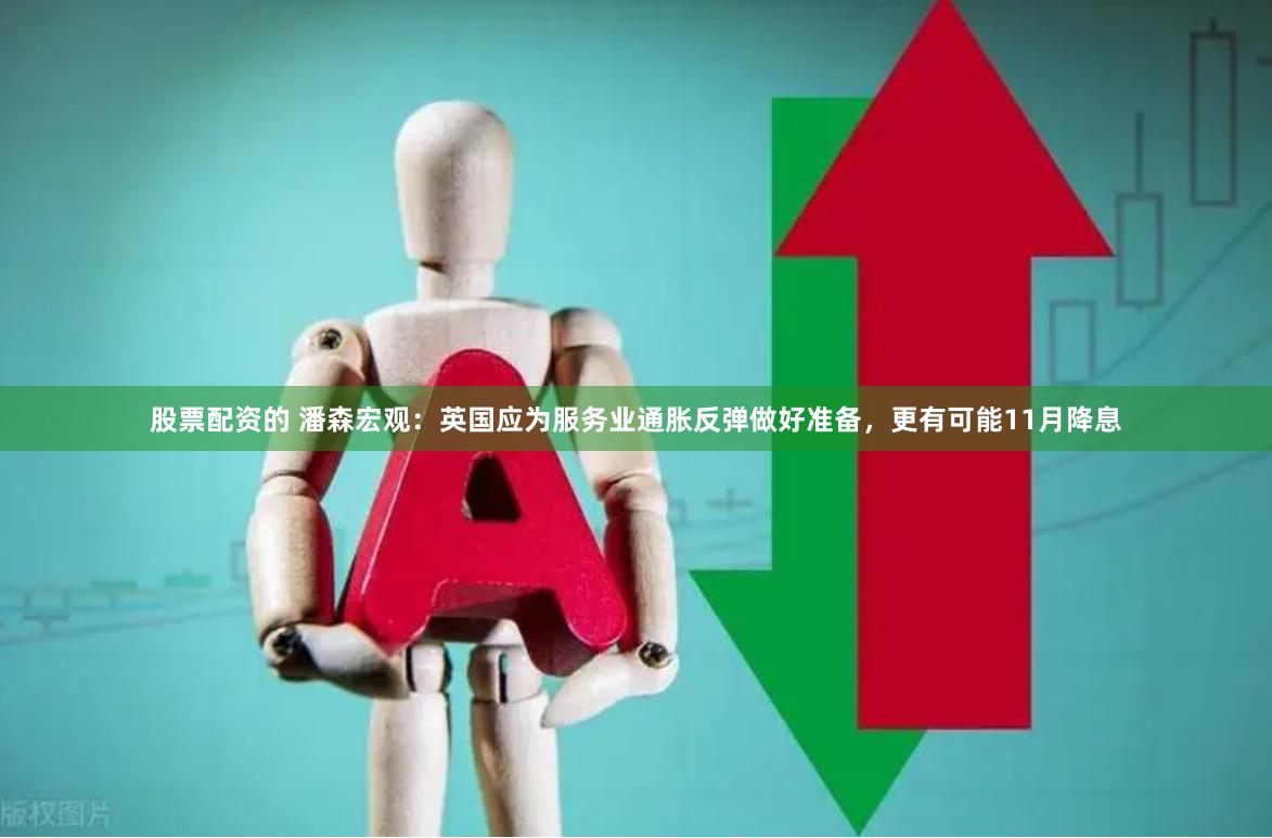   股票配资的 潘森宏观：英国应为服务业通胀反弹做好准备，更有可能11月降息