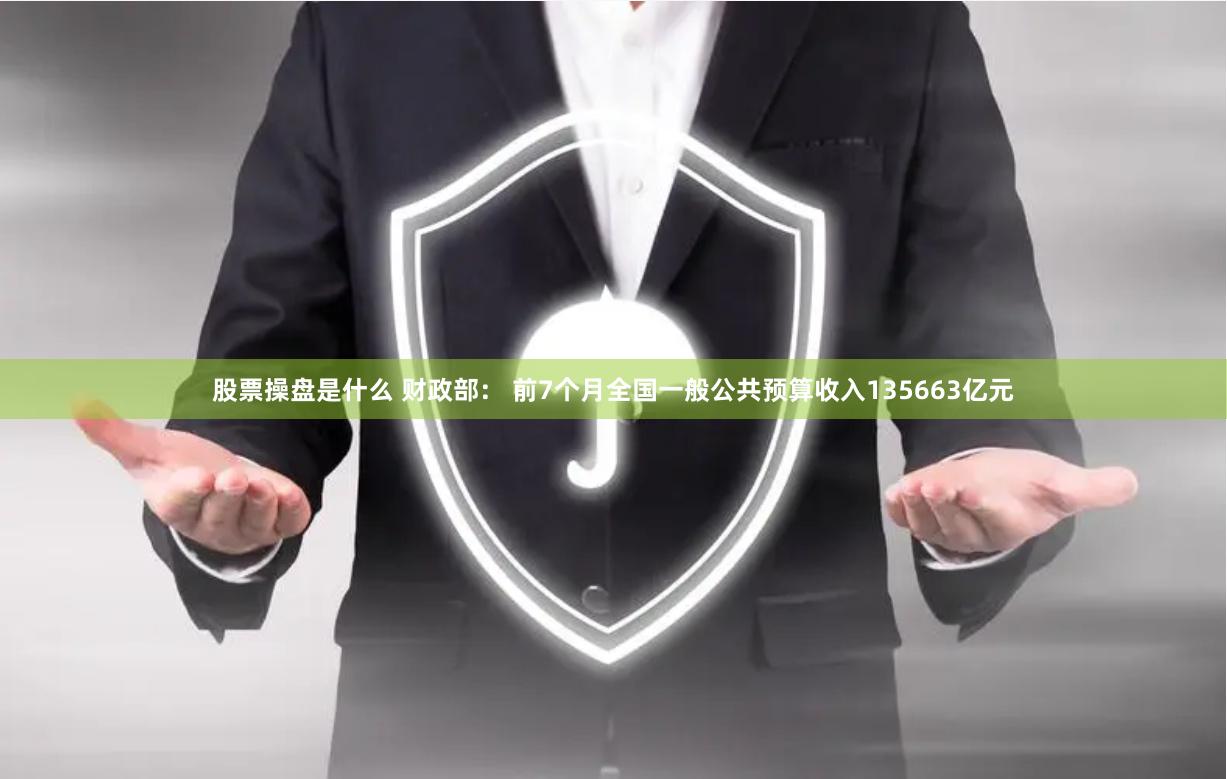   股票操盘是什么 财政部： 前7个月全国一般公共预算收入135663亿元