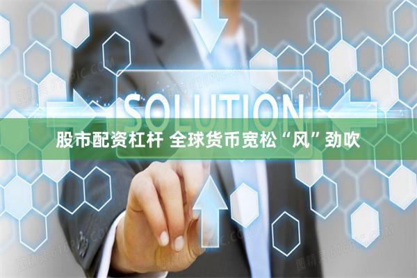   股市配资杠杆 全球货币宽松“风”劲吹