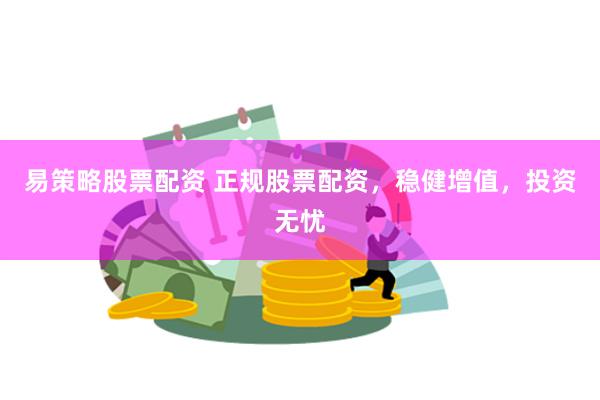   易策略股票配资 正规股票配资，稳健增值，投资无忧