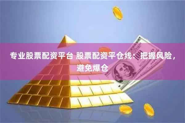   专业股票配资平台 股票配资平仓线：把握风险，避免爆仓