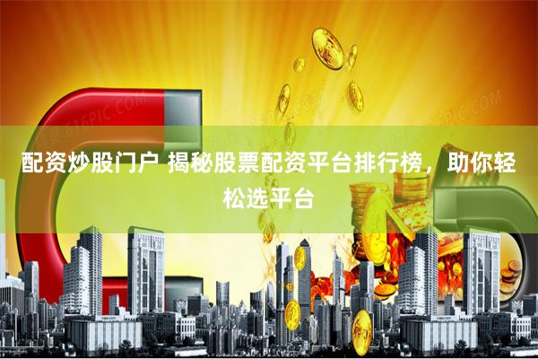   配资炒股门户 揭秘股票配资平台排行榜，助你轻松选平台