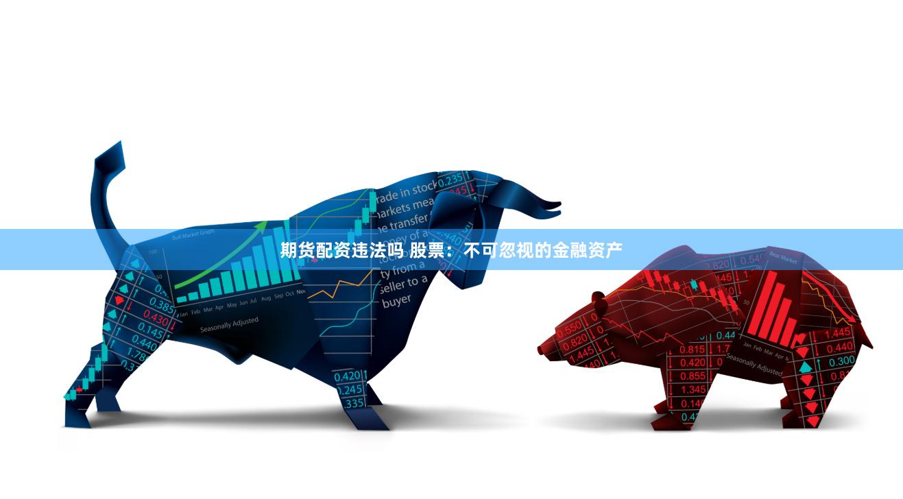   期货配资违法吗 股票：不可忽视的金融资产