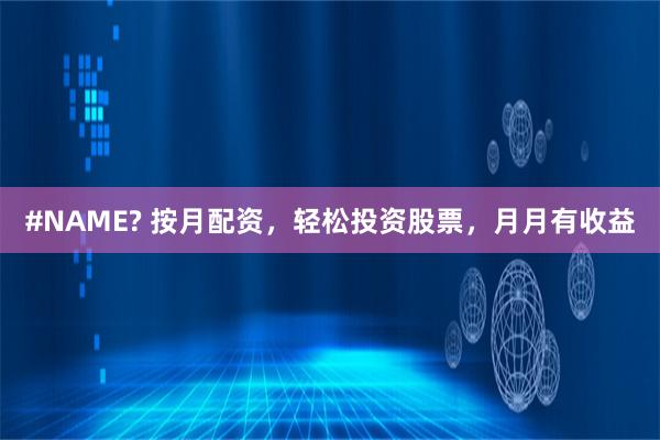   #NAME? 按月配资，轻松投资股票，月月有收益