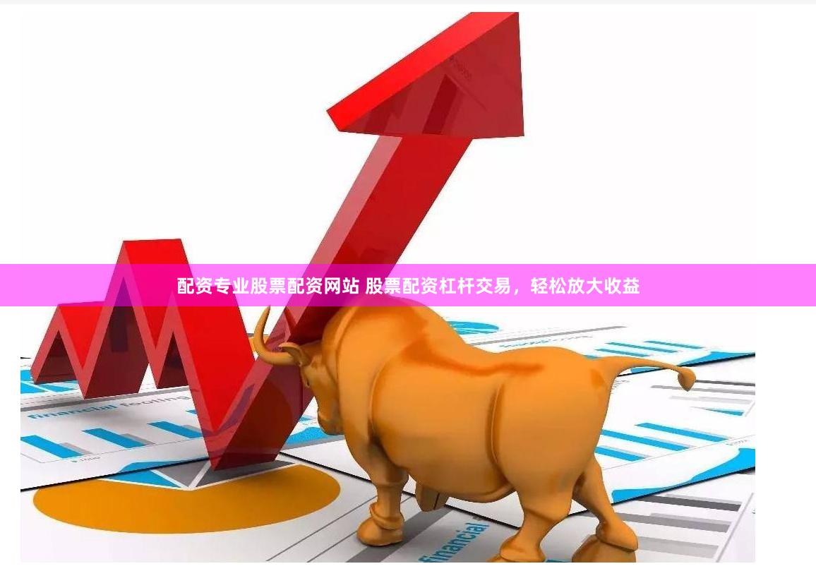   配资专业股票配资网站 股票配资杠杆交易，轻松放大收益
