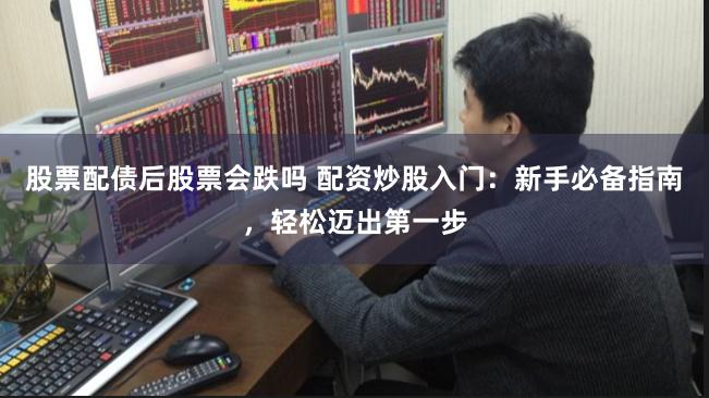   股票配债后股票会跌吗 配资炒股入门：新手必备指南，轻松迈出第一步