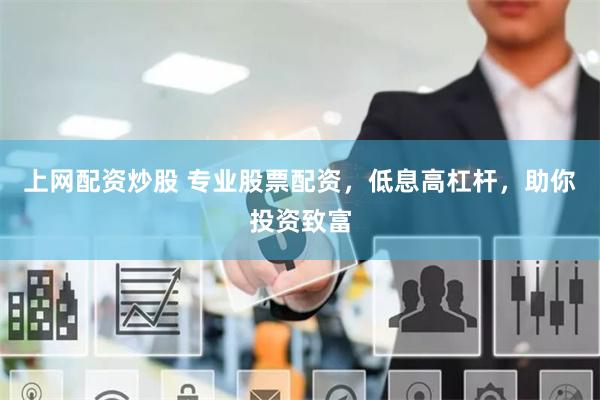   上网配资炒股 专业股票配资，低息高杠杆，助你投资致富