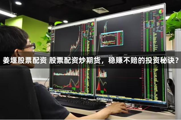   姜堰股票配资 股票配资炒期货，稳赚不赔的投资秘诀？