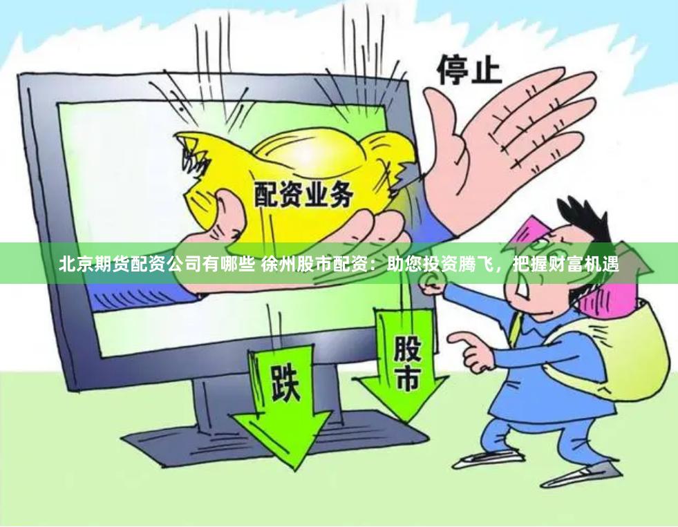   北京期货配资公司有哪些 徐州股市配资：助您投资腾飞，把握财富机遇
